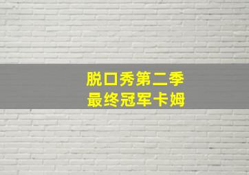 脱口秀第二季 最终冠军卡姆